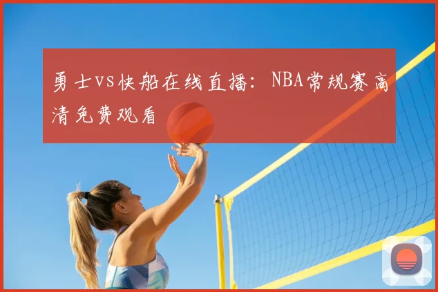 勇士vs快船在线直播：NBA常规赛高清免费观看