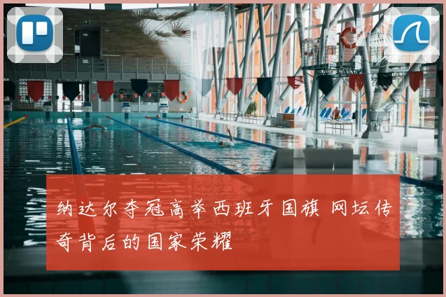 纳达尔夺冠高举西班牙国旗 网坛传奇背后的国家荣耀