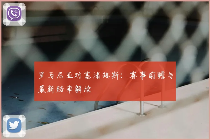 罗马尼亚对塞浦路斯：赛事前瞻与最新赔率解读