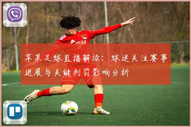 苹果足球直播解读:球迷关注赛事进展与关键判罚影响分析