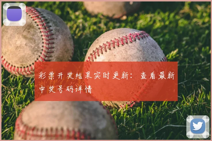 彩票开奖结果实时更新：查看最新中奖号码详情