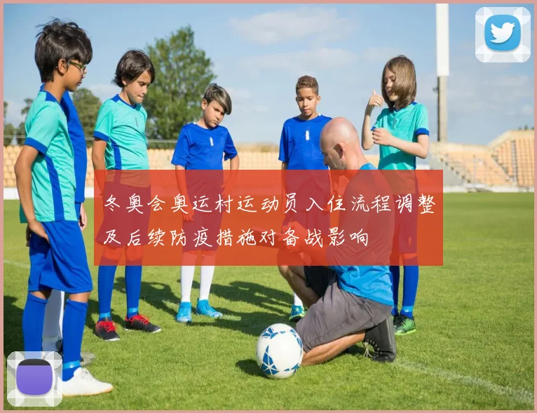冬奥会奥运村运动员入住流程调整及后续防疫措施对备战影响