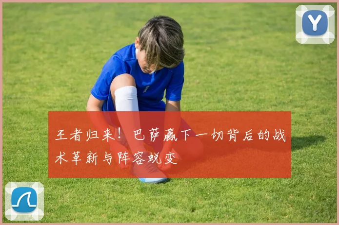 王者归来!巴萨赢下一切背后的战术革新与阵容蜕变