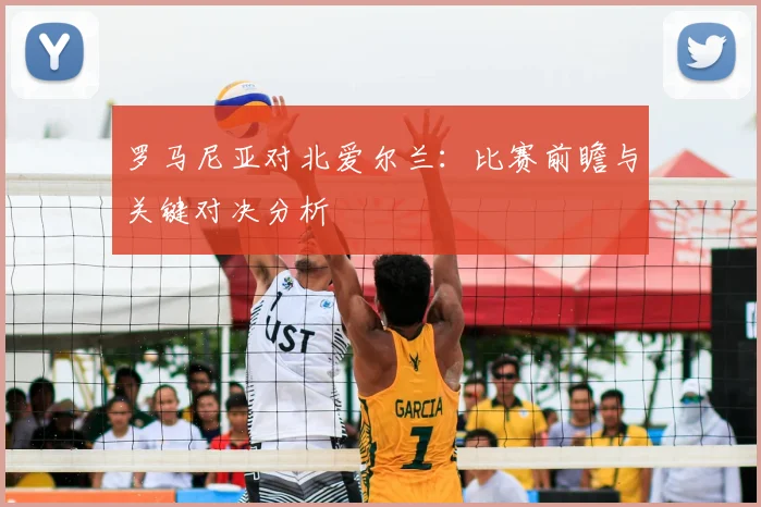 罗马尼亚对北爱尔兰：比赛前瞻与关键对决分析