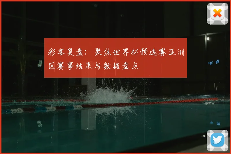 彩客复盘:聚焦世界杯预选赛亚洲区赛事结果与数据盘点