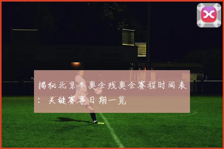 揭秘北京冬奥会残奥会赛程时间表:关键赛事日期一览