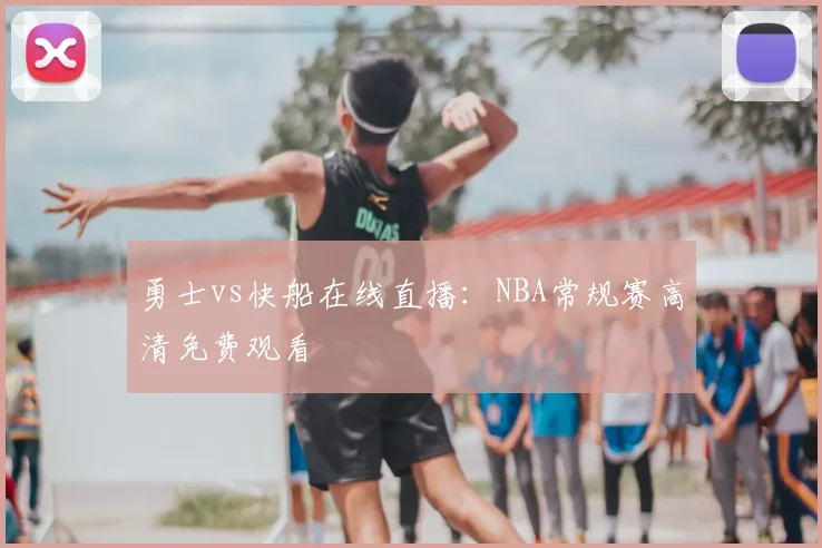 勇士vs快船在线直播：NBA常规赛高清免费观看
