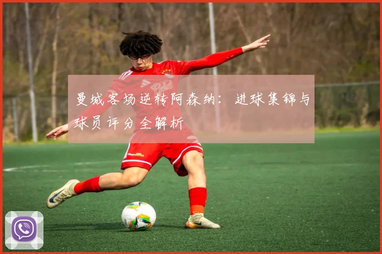 曼城客场逆转阿森纳：进球集锦与球员评分全解析