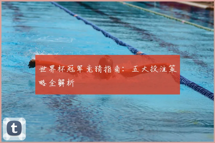 世界杯冠军竞猜指南：五大投注策略全解析