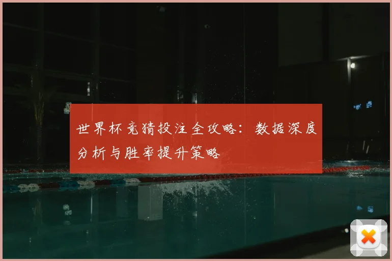 世界杯竞猜投注全攻略：数据深度分析与胜率提升策略
