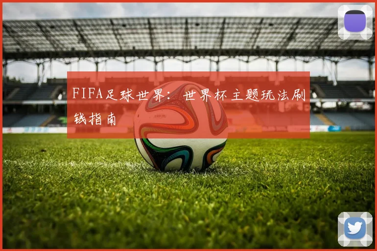 FIFA足球世界:世界杯主题玩法刷钱指南