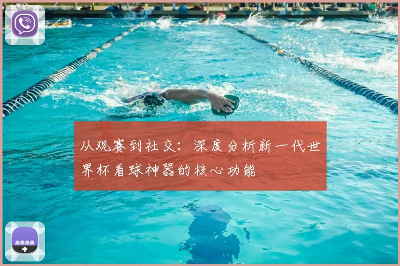 从观赛到社交：深度分析新一代世界杯看球神器的核心功能