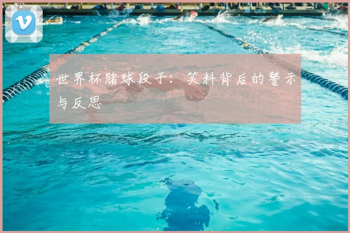世界杯赌球段子:笑料背后的警示与反思