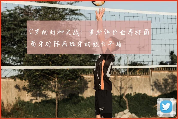 C罗的封神之战:重新评价世界杯葡萄牙对阵西班牙的经典平局
