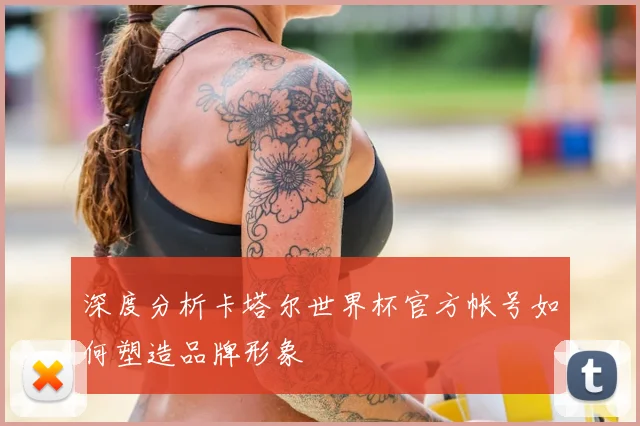 深度分析卡塔尔世界杯官方帐号如何塑造品牌形象