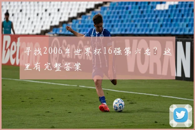 寻找2006年世界杯16强第六名?这里有完整答案