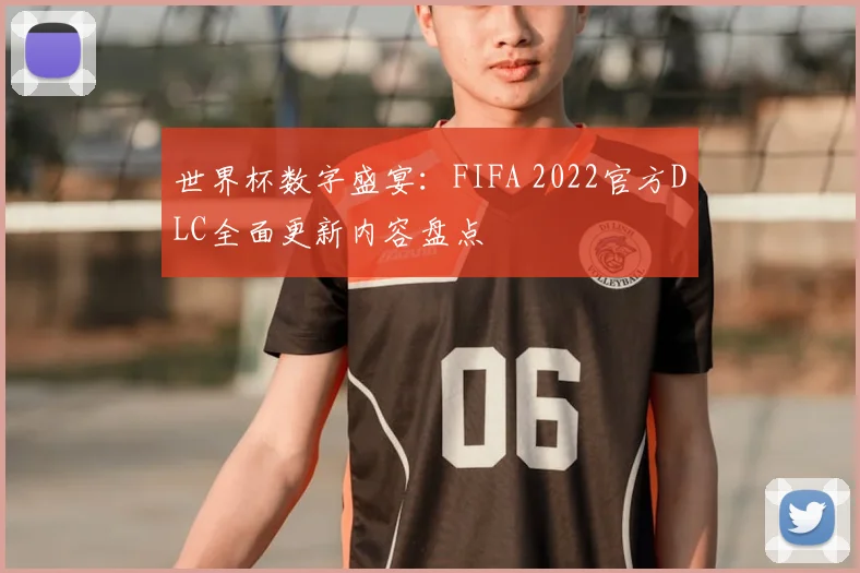 世界杯数字盛宴：FIFA 2022官方DLC全面更新内容盘点