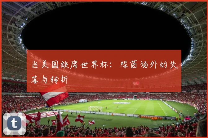 当美国缺席世界杯：绿茵场外的失落与转折