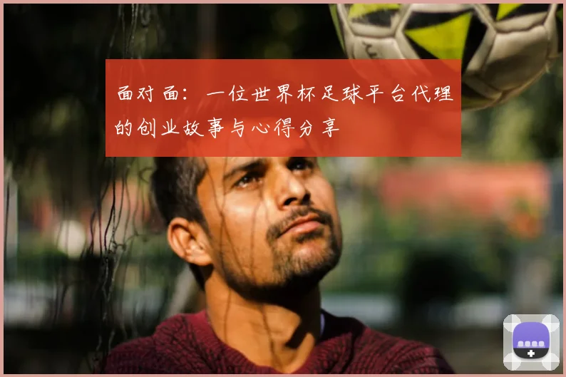 面对面：一位世界杯足球平台代理的创业故事与心得分享