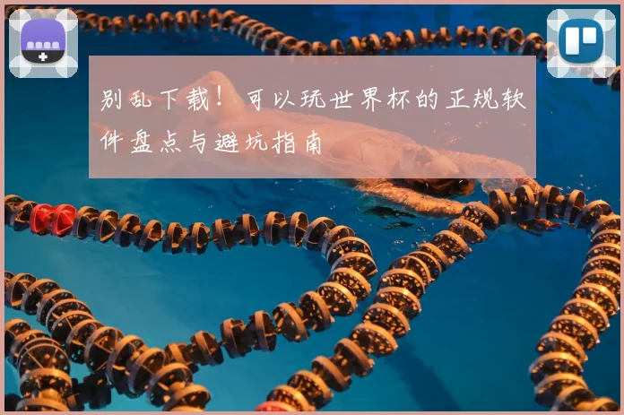 别乱下载！可以玩世界杯的正规软件盘点与避坑指南