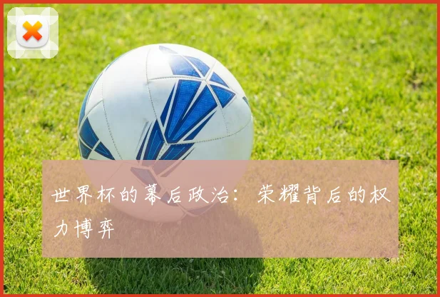 世界杯的幕后政治：荣耀背后的权力博弈