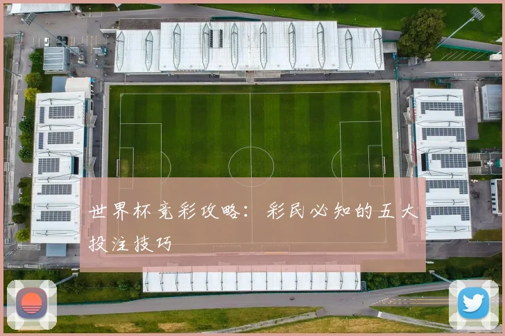 世界杯竞彩攻略:彩民必知的五大投注技巧