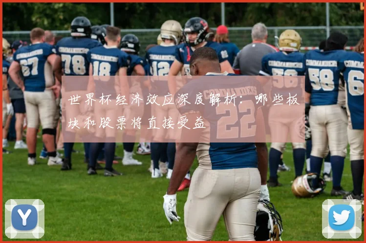 世界杯经济效应深度解析:哪些板块和股票将直接受益