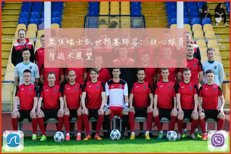 聚焦瑞士队世预赛阵容：核心球员与战术展望