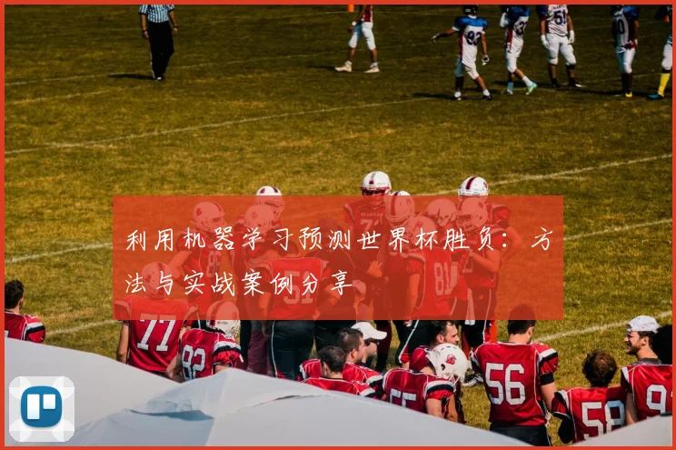 利用机器学习预测世界杯胜负:方法与实战案例分享