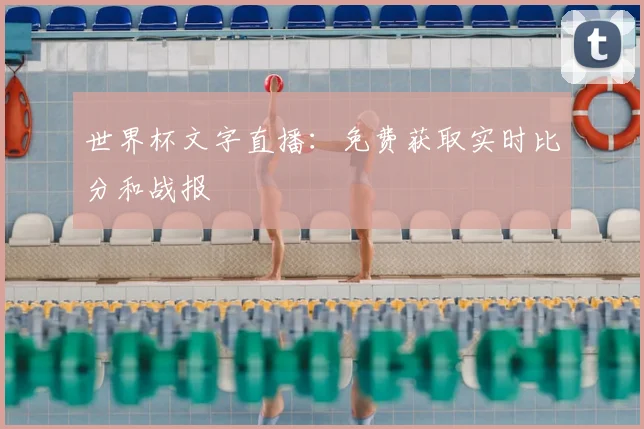 世界杯文字直播:免费获取实时比分和战报