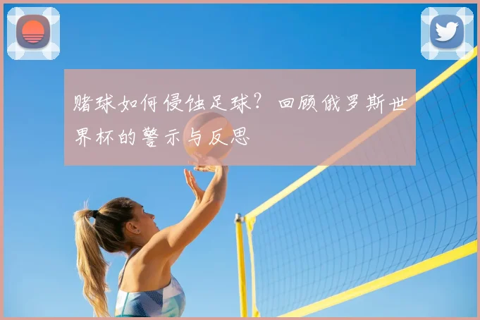 赌球如何侵蚀足球?回顾俄罗斯世界杯的警示与反思