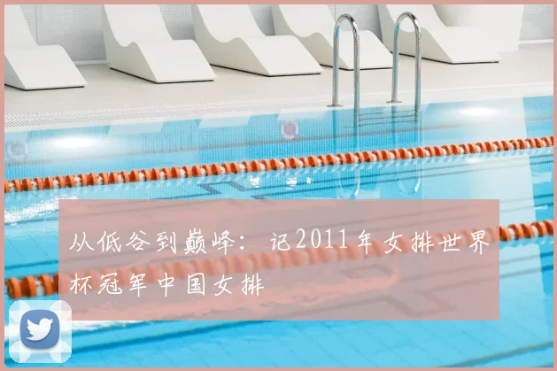 从低谷到巅峰：记2011年女排世界杯冠军中国女排