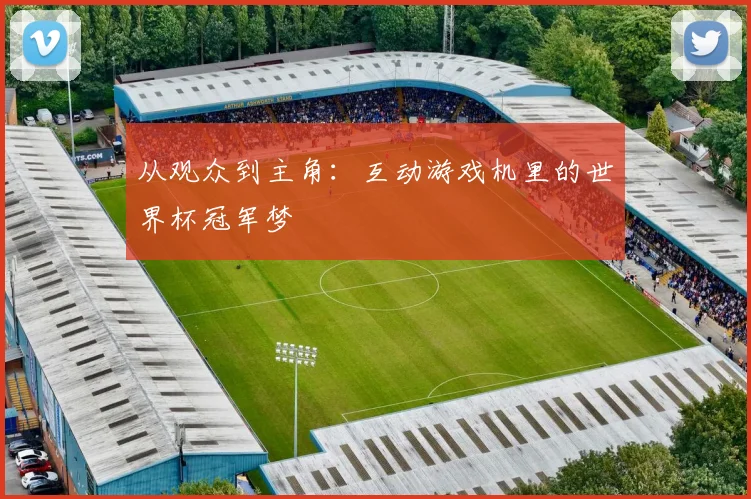 从观众到主角:互动游戏机里的世界杯冠军梦