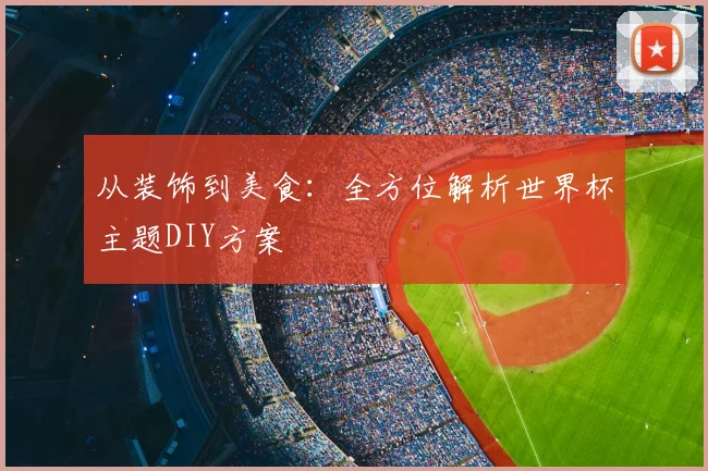 从装饰到美食：全方位解析世界杯主题DIY方案