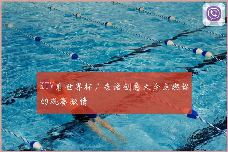 KTV看世界杯广告语创意大全点燃你的观赛激情