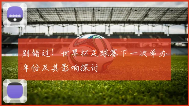 别错过！世界杯足球赛下一次举办年份及其影响探讨