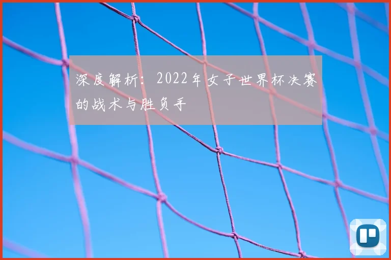 深度解析:2022年女子世界杯决赛的战术与胜负手