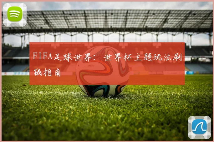 FIFA足球世界:世界杯主题玩法刷钱指南