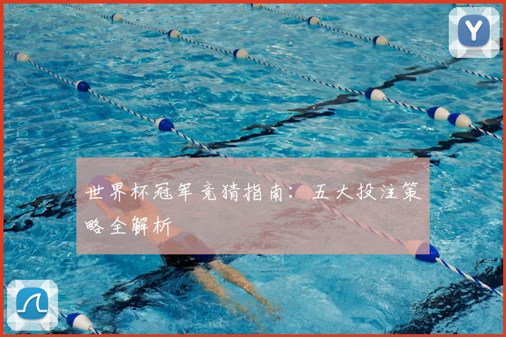 世界杯冠军竞猜指南：五大投注策略全解析