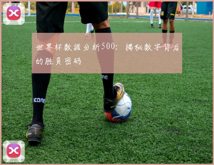 世界杯数据分析500：揭秘数字背后的胜负密码