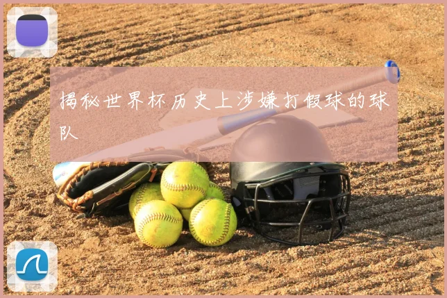 揭秘世界杯历史上涉嫌打假球的球队