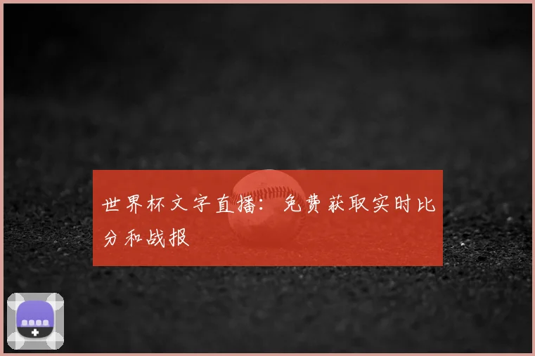 世界杯文字直播：免费获取实时比分和战报