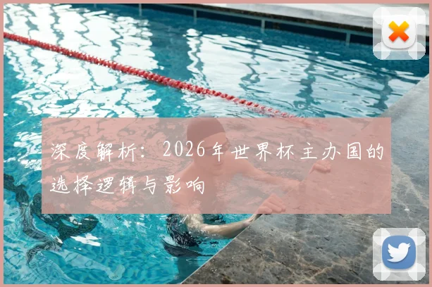 深度解析：2026年世界杯主办国的选择逻辑与影响